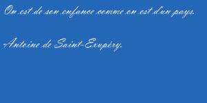 On est de son enfance comme on est d'un pays Antoine de Saint Exupéry